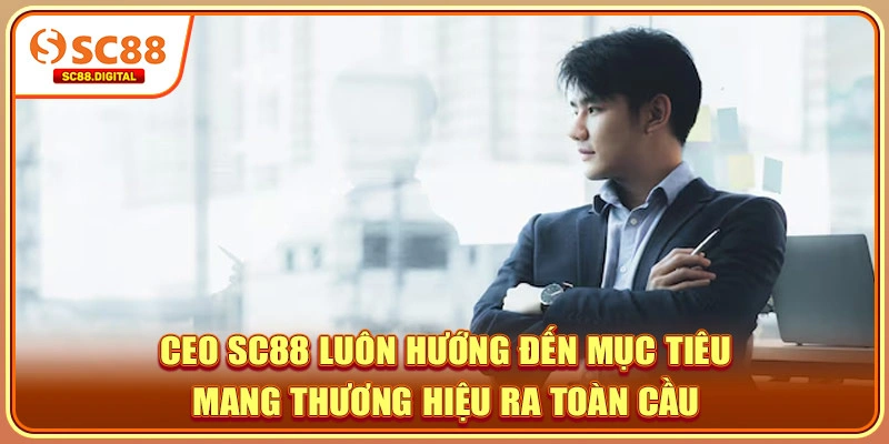 CEO SC88 luôn hướng đến mục tiêu mang thương hiệu ra toàn cầu